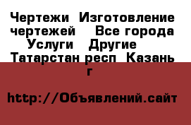 Чертежи. Изготовление чертежей. - Все города Услуги » Другие   . Татарстан респ.,Казань г.